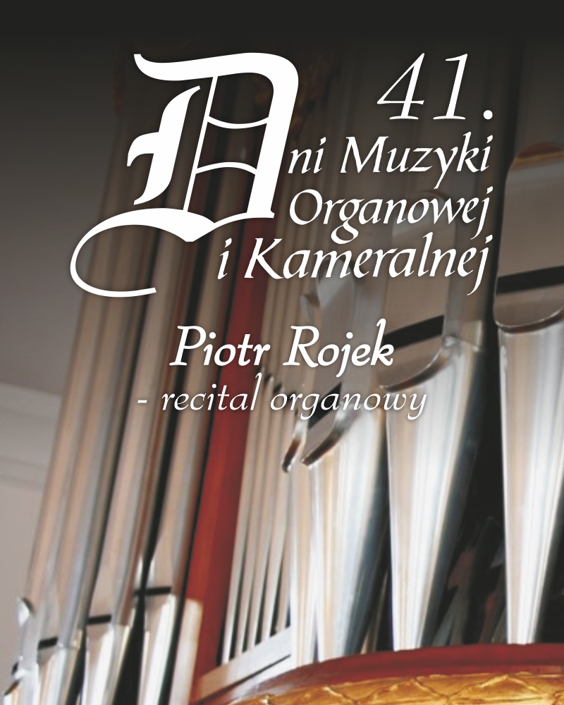 41.Dni Muzyki Organowej i Kameralnej. Piotr Rojek - recital organowy
